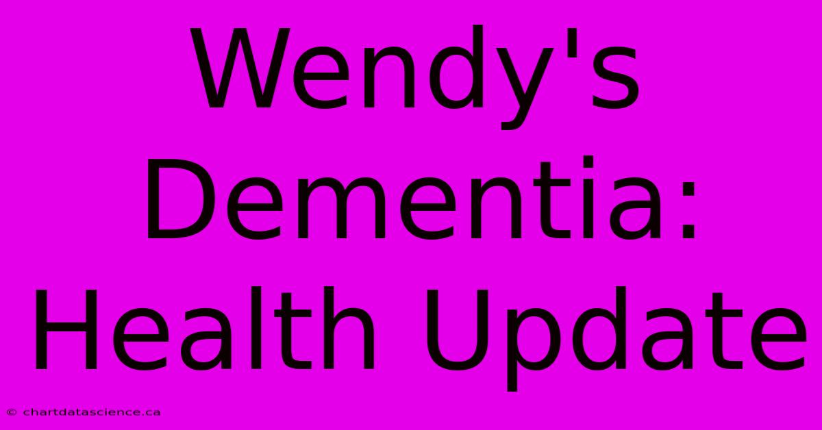 Wendy's Dementia: Health Update