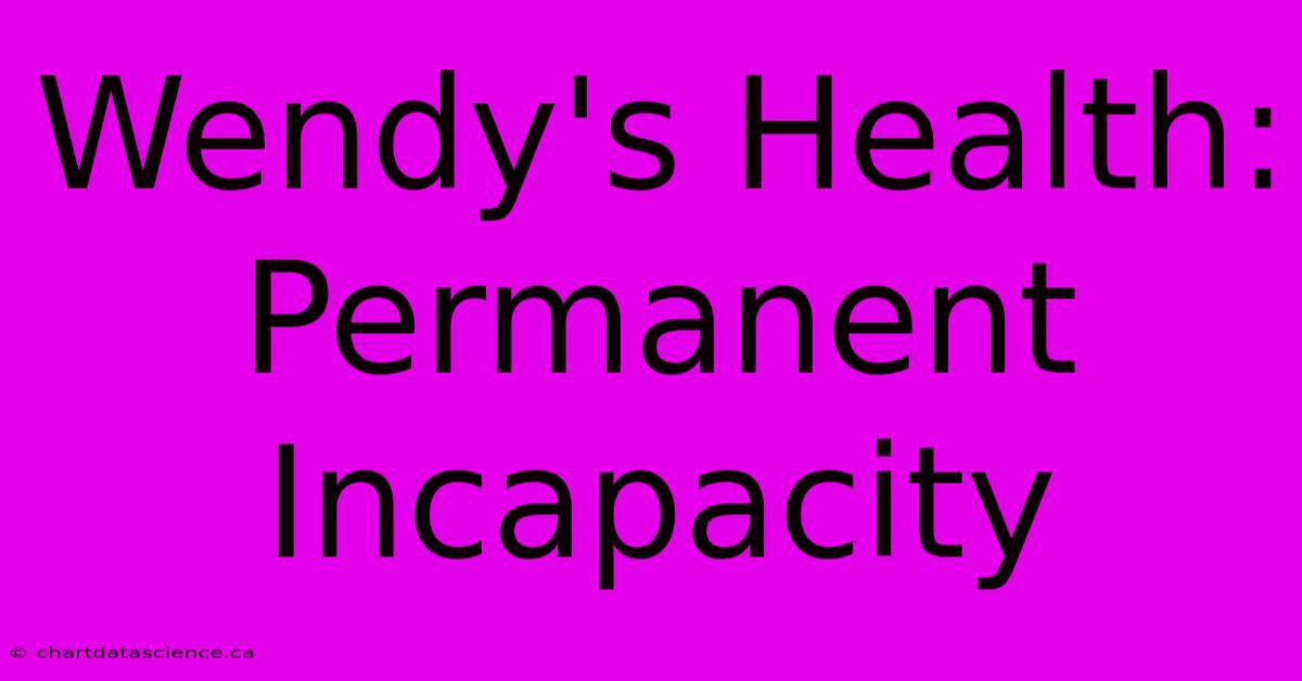 Wendy's Health: Permanent Incapacity