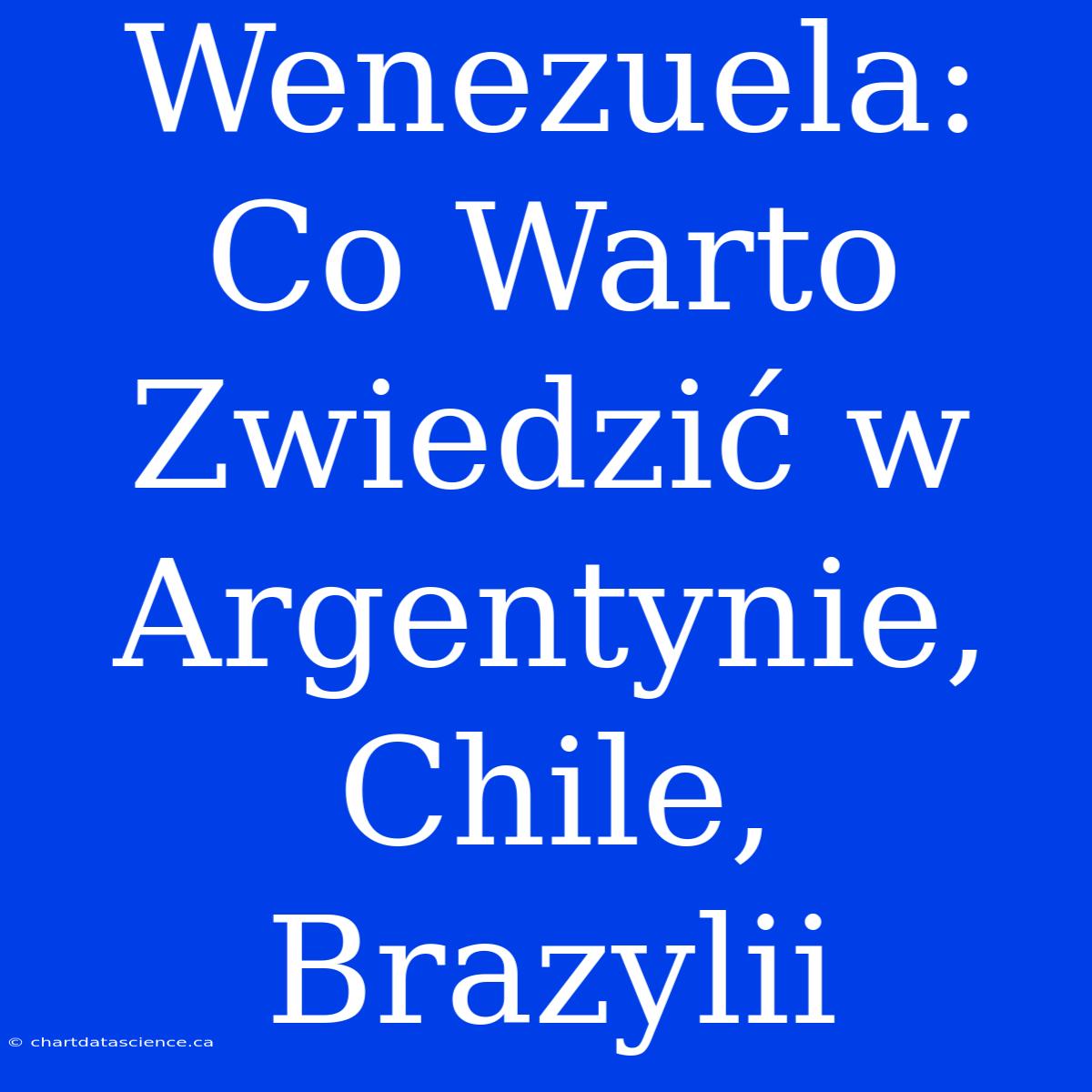 Wenezuela: Co Warto Zwiedzić W Argentynie, Chile, Brazylii