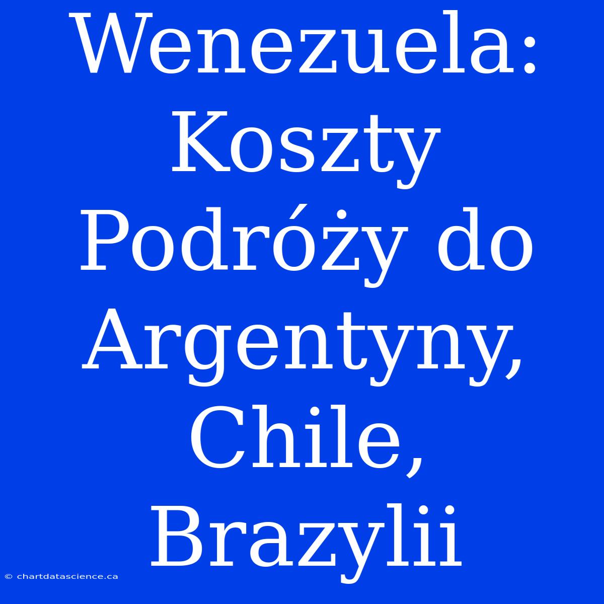 Wenezuela: Koszty Podróży Do Argentyny, Chile, Brazylii