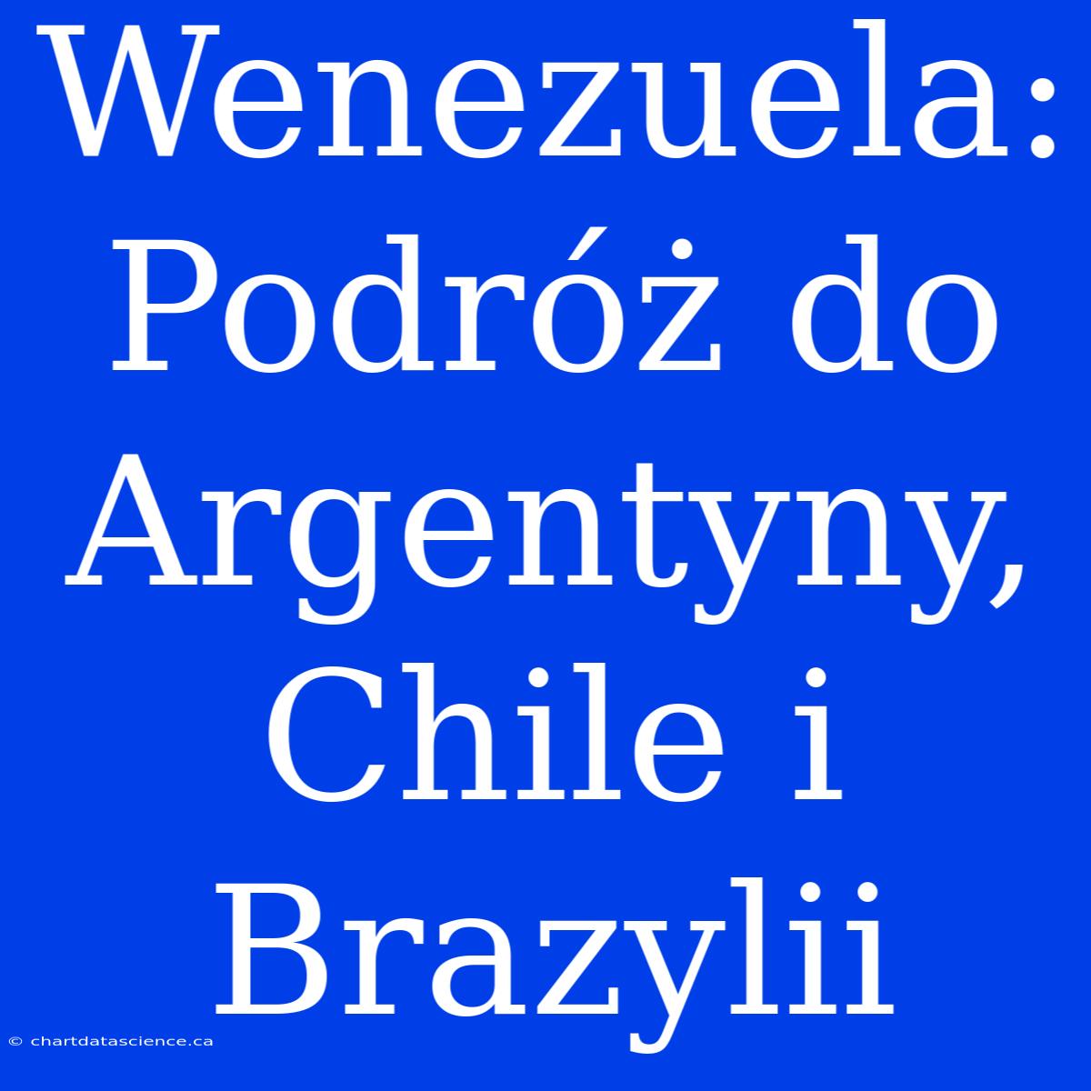 Wenezuela: Podróż Do Argentyny, Chile I Brazylii