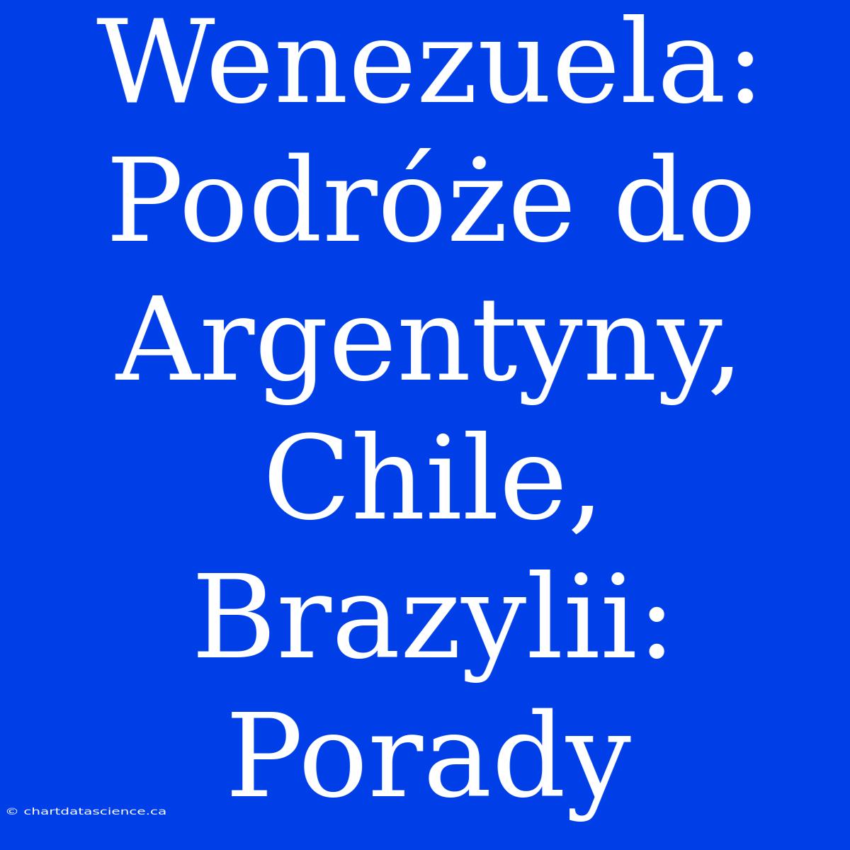 Wenezuela: Podróże Do Argentyny, Chile, Brazylii: Porady