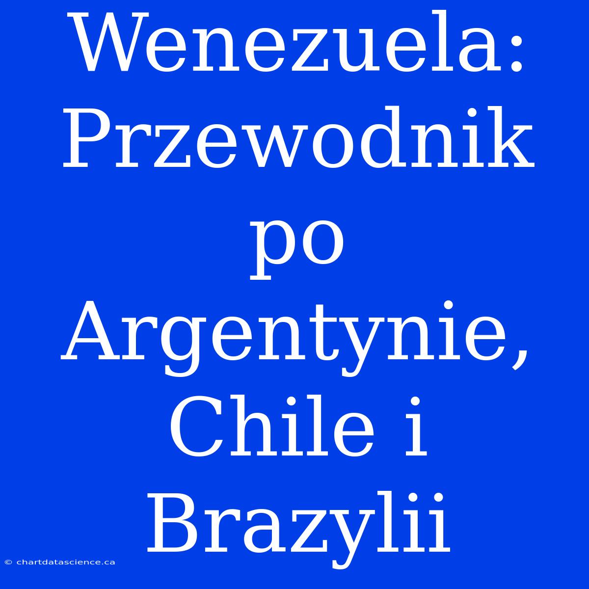 Wenezuela: Przewodnik Po Argentynie, Chile I Brazylii