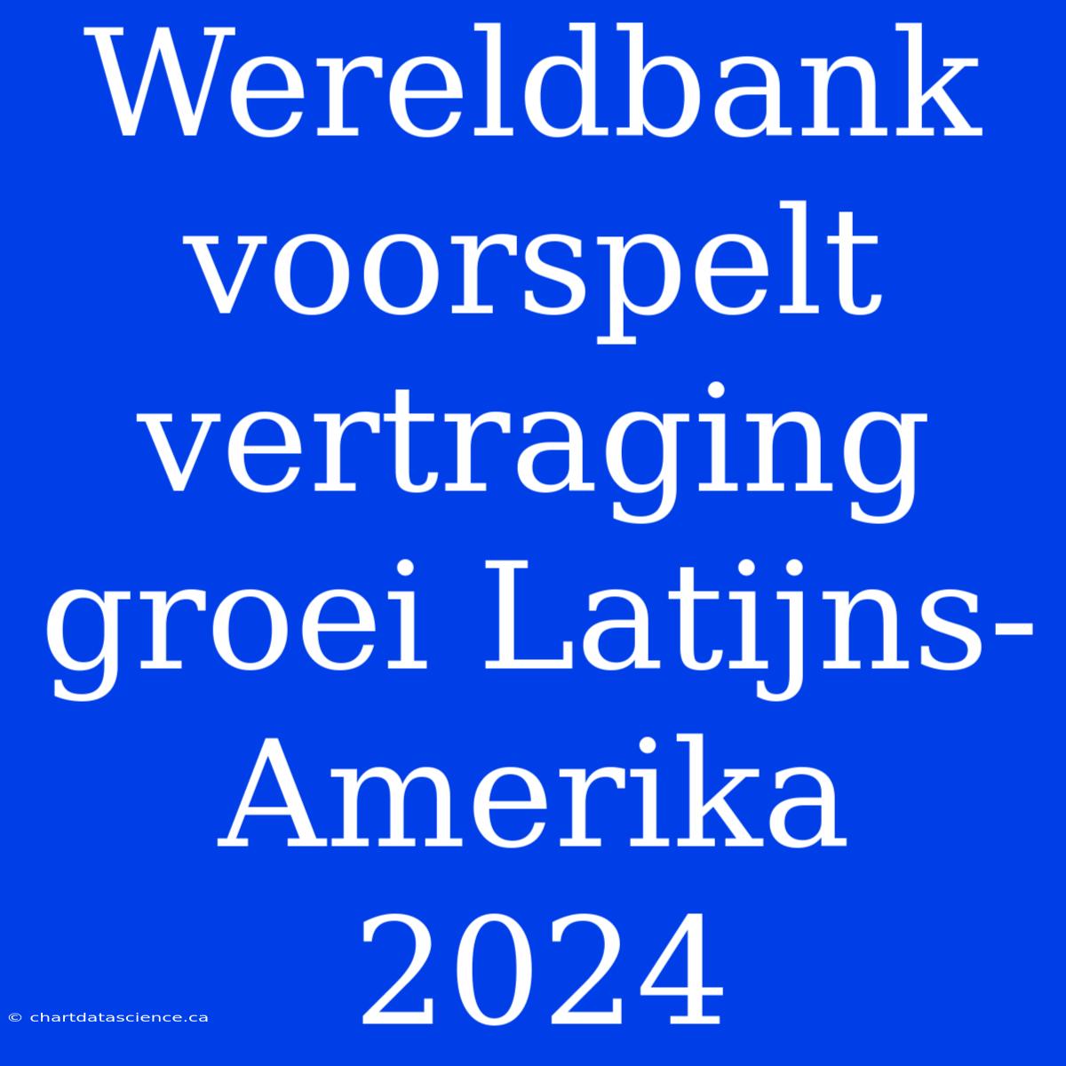 Wereldbank Voorspelt Vertraging Groei Latijns-Amerika 2024