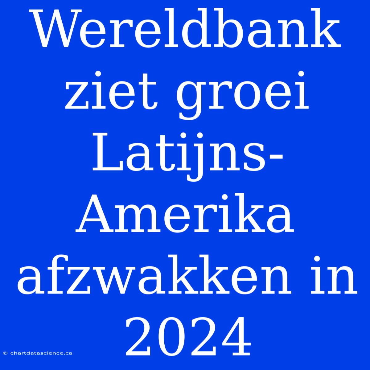 Wereldbank Ziet Groei Latijns-Amerika Afzwakken In 2024