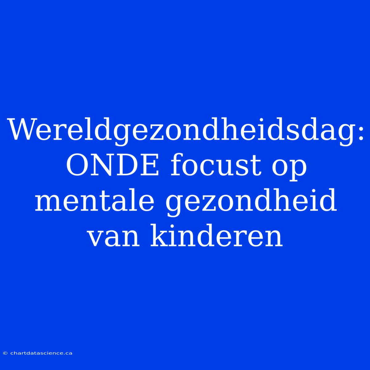 Wereldgezondheidsdag: ONDE Focust Op Mentale Gezondheid Van Kinderen