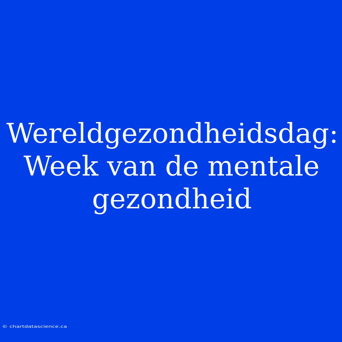 Wereldgezondheidsdag: Week Van De Mentale Gezondheid