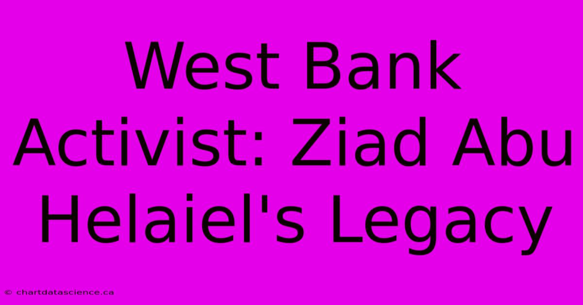 West Bank Activist: Ziad Abu Helaiel's Legacy