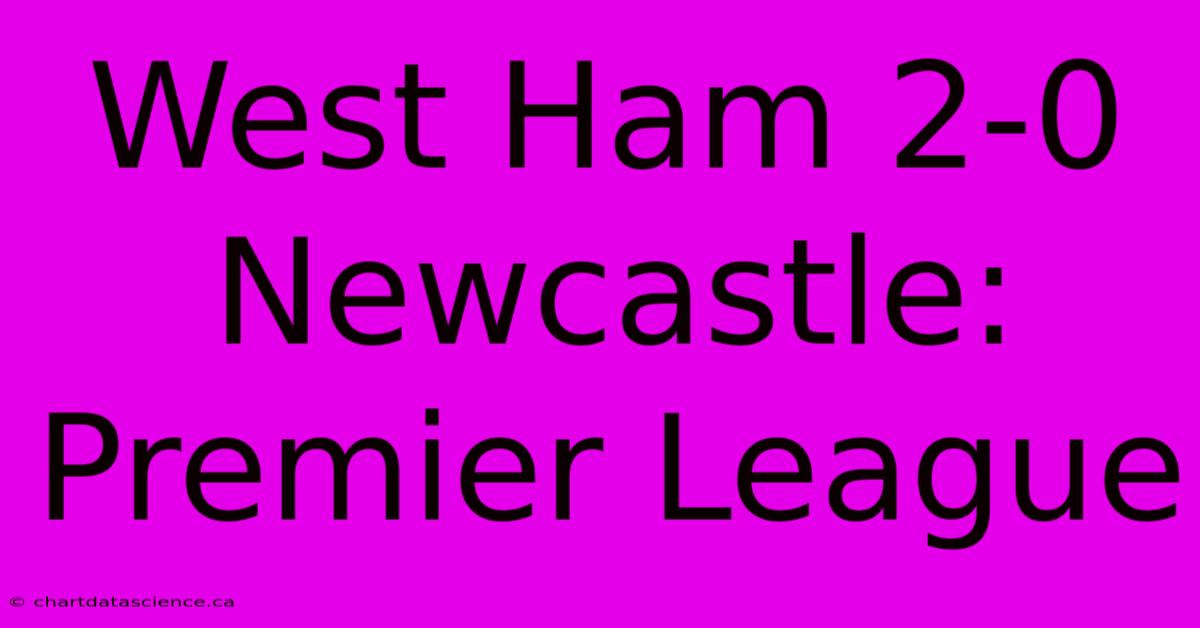 West Ham 2-0 Newcastle: Premier League