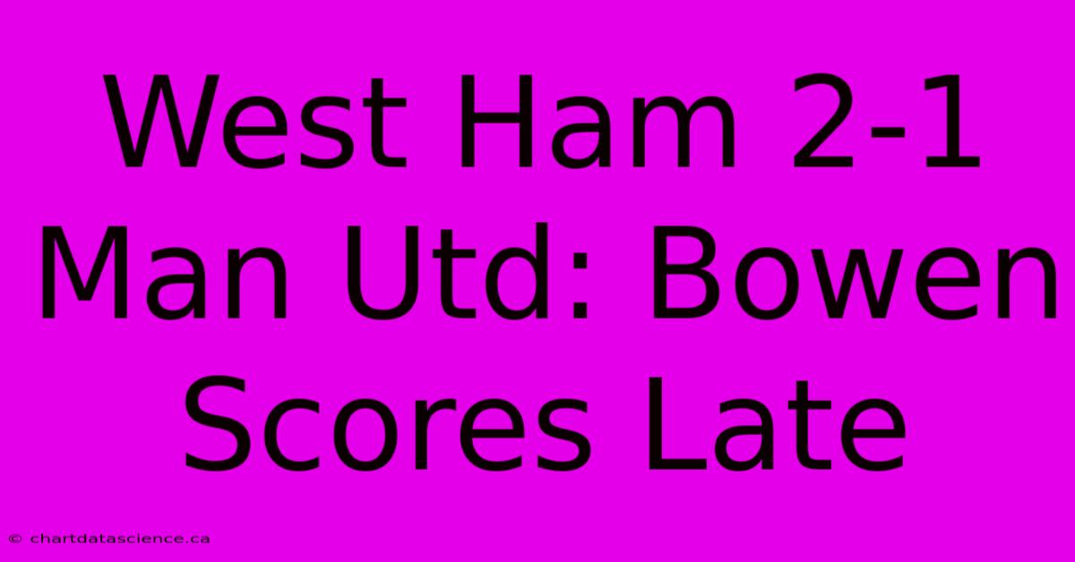 West Ham 2-1 Man Utd: Bowen Scores Late