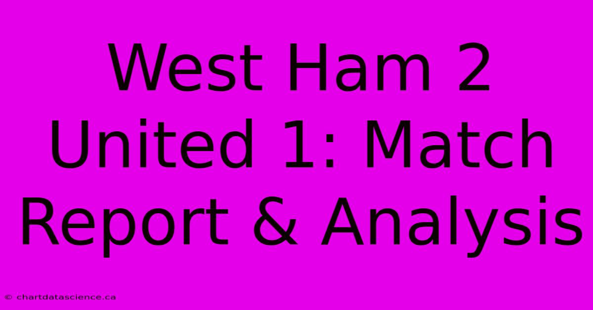 West Ham 2 United 1: Match Report & Analysis 