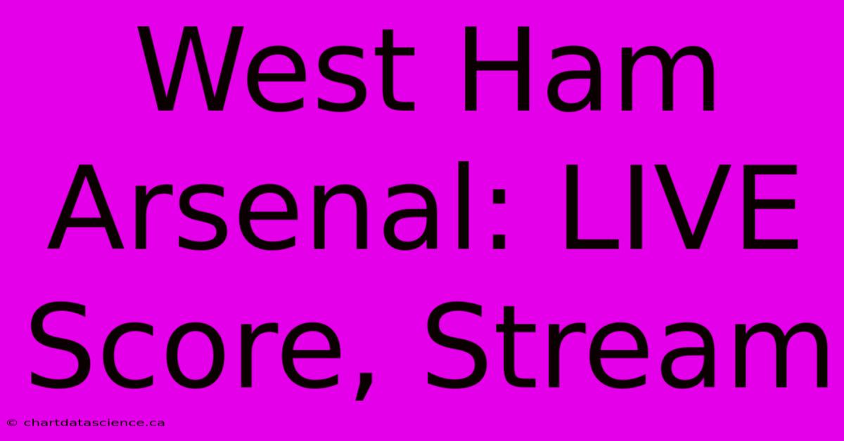 West Ham Arsenal: LIVE Score, Stream