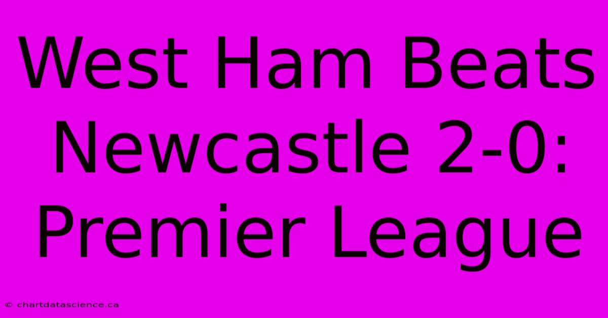 West Ham Beats Newcastle 2-0: Premier League