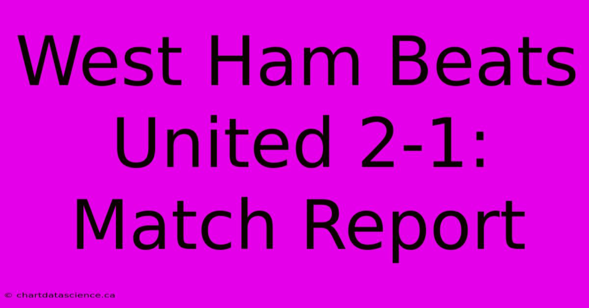 West Ham Beats United 2-1: Match Report