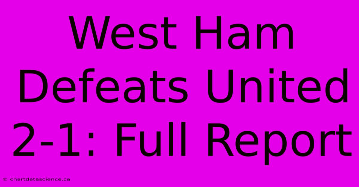 West Ham Defeats United 2-1: Full Report