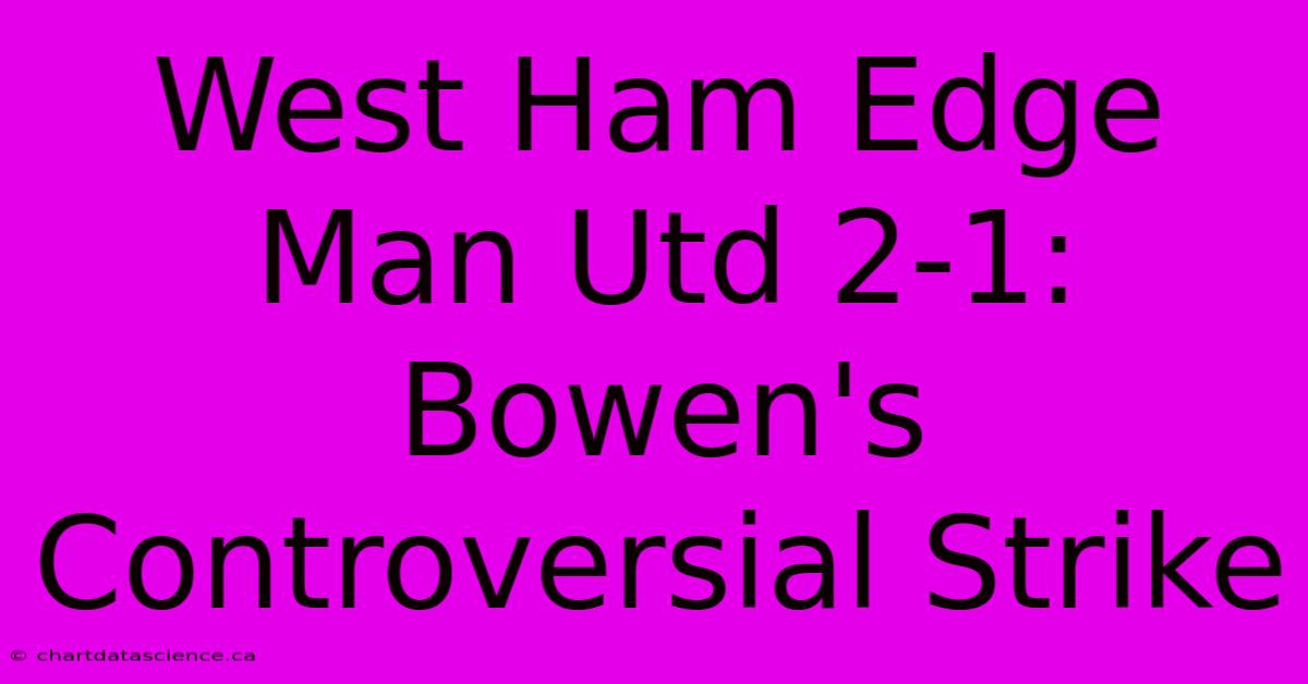 West Ham Edge Man Utd 2-1: Bowen's Controversial Strike