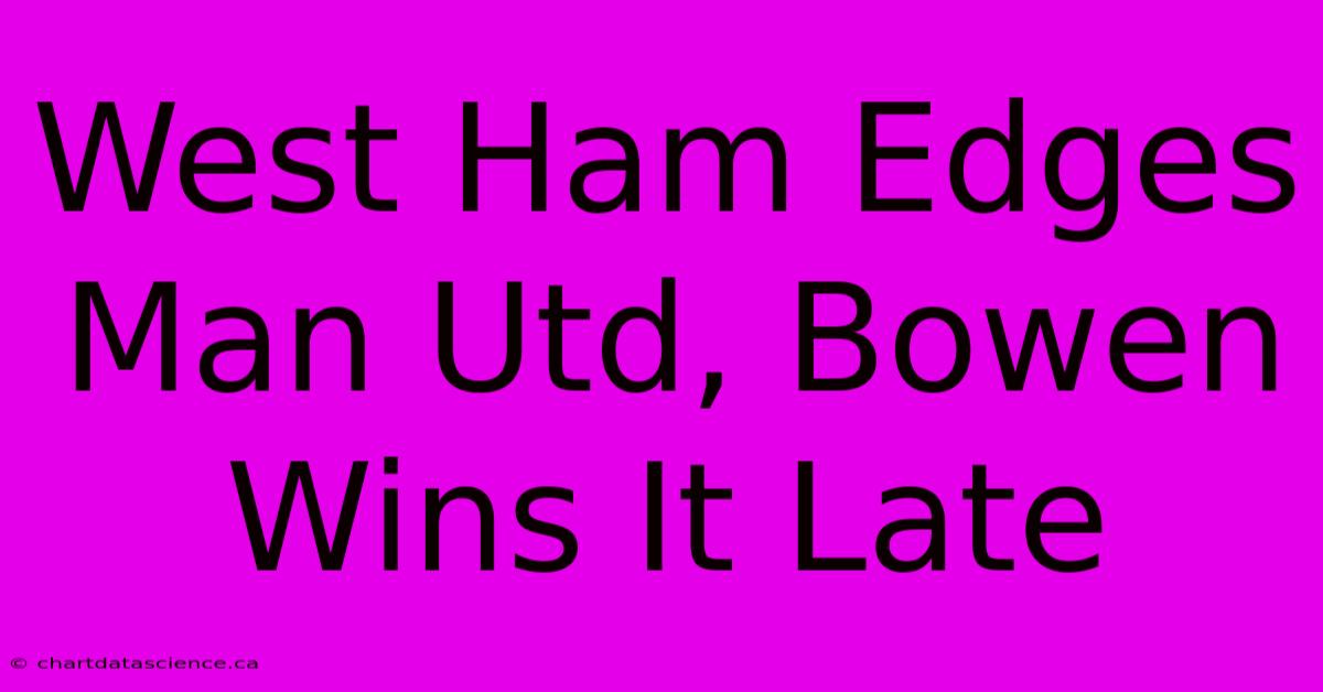 West Ham Edges Man Utd, Bowen Wins It Late