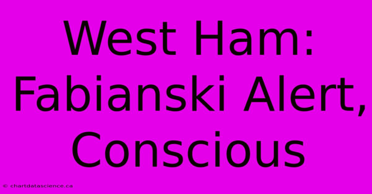 West Ham: Fabianski Alert, Conscious