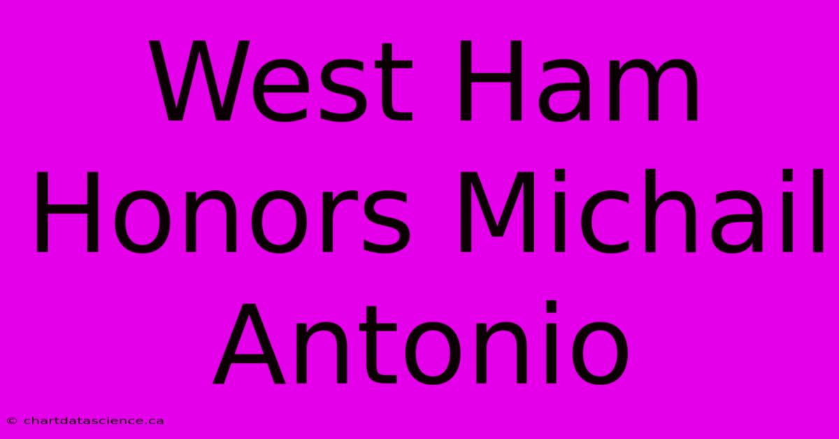 West Ham Honors Michail Antonio