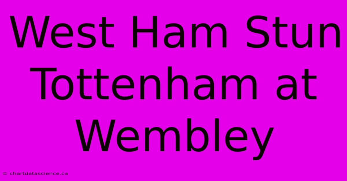 West Ham Stun Tottenham At Wembley