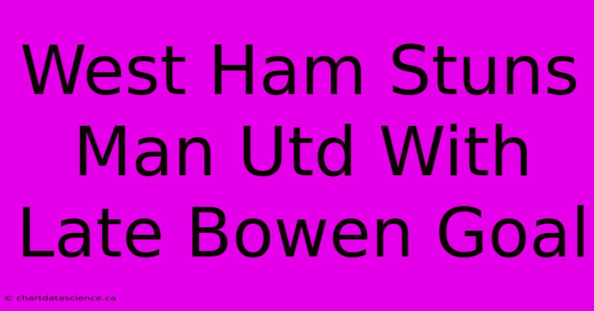 West Ham Stuns Man Utd With Late Bowen Goal