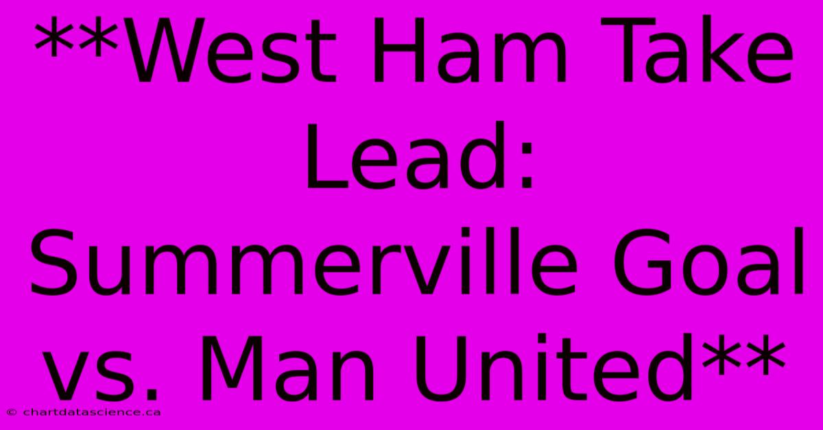 **West Ham Take Lead: Summerville Goal Vs. Man United**