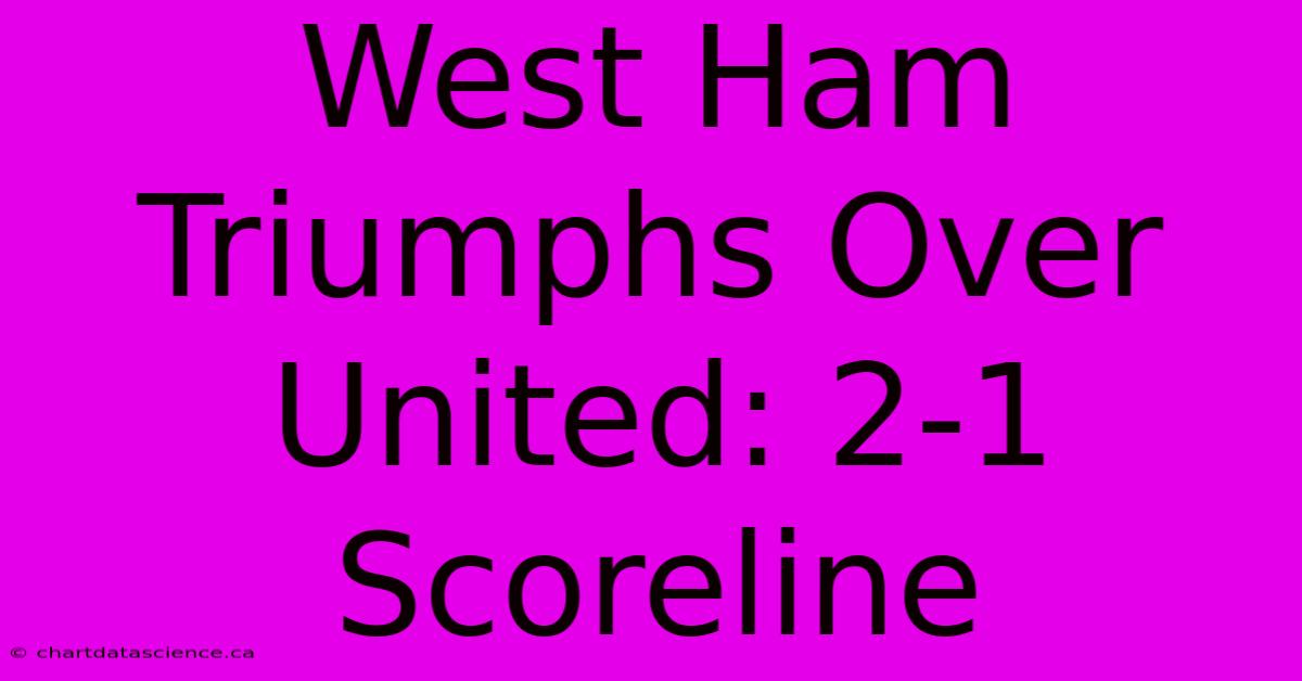 West Ham Triumphs Over United: 2-1 Scoreline