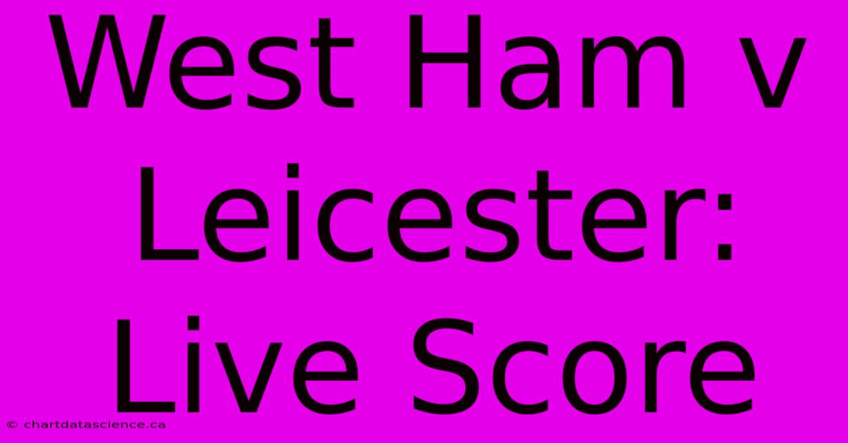 West Ham V Leicester: Live Score