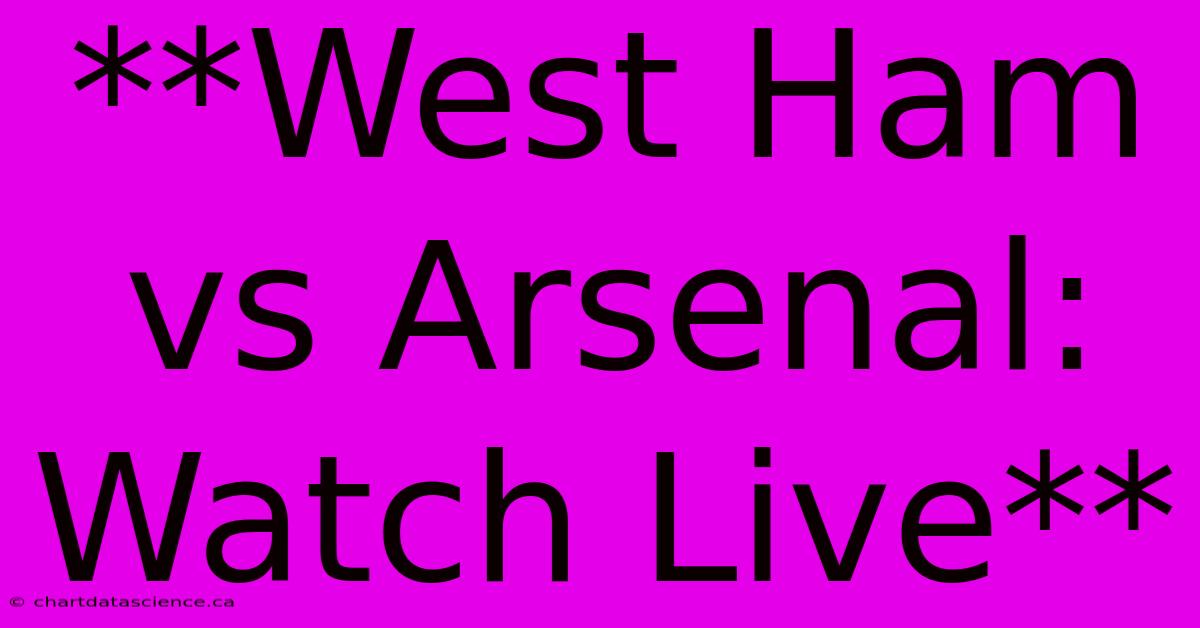 **West Ham Vs Arsenal: Watch Live**