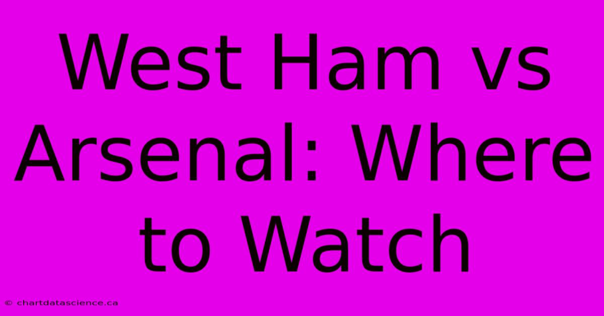 West Ham Vs Arsenal: Where To Watch