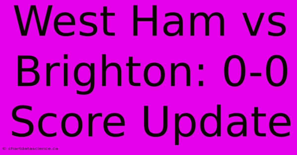 West Ham Vs Brighton: 0-0 Score Update