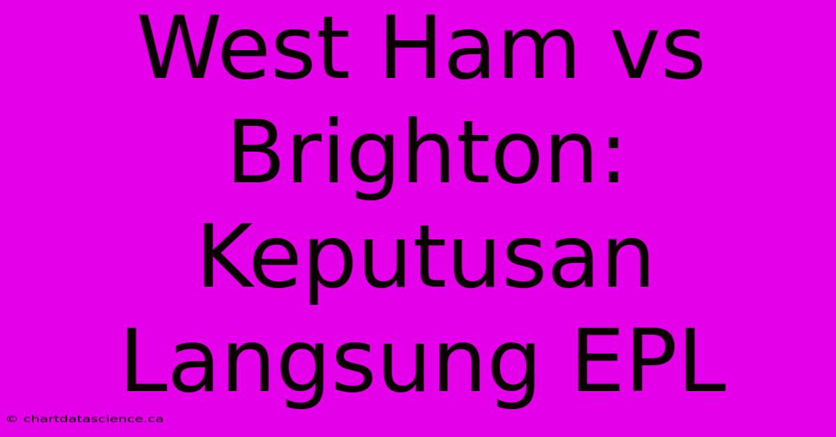 West Ham Vs Brighton: Keputusan Langsung EPL