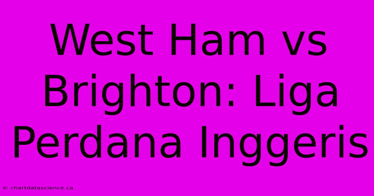 West Ham Vs Brighton: Liga Perdana Inggeris