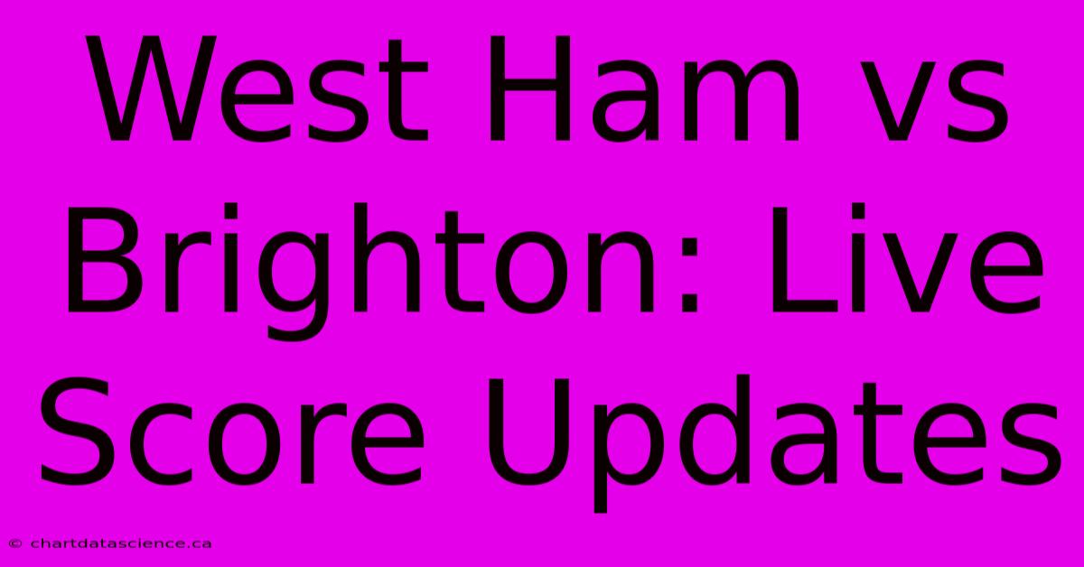 West Ham Vs Brighton: Live Score Updates