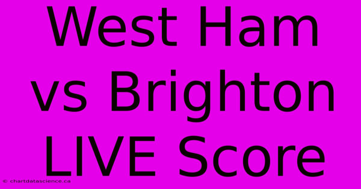 West Ham Vs Brighton LIVE Score