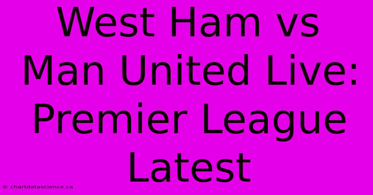 West Ham Vs Man United Live: Premier League Latest