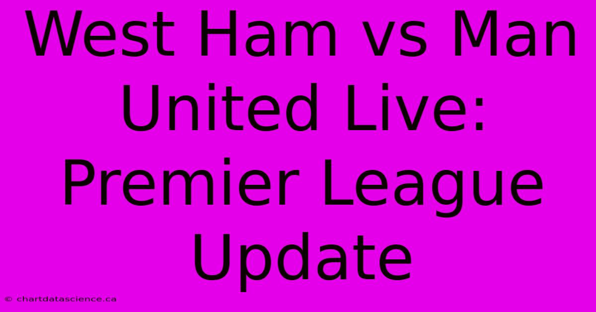 West Ham Vs Man United Live: Premier League Update