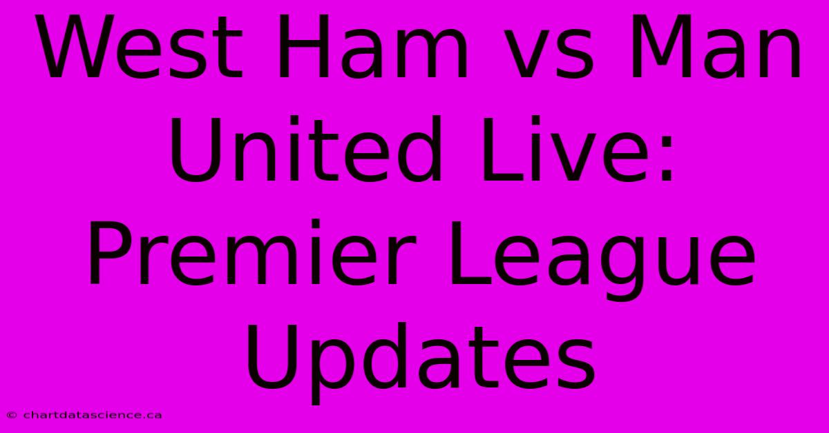 West Ham Vs Man United Live: Premier League Updates