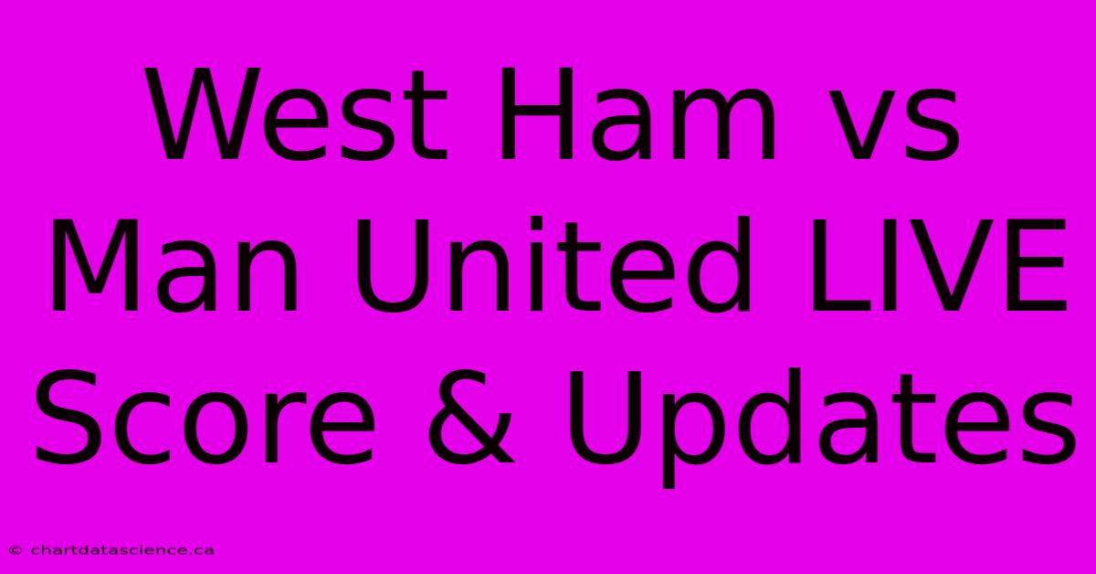 West Ham Vs Man United LIVE Score & Updates