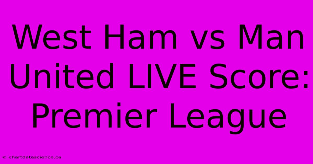 West Ham Vs Man United LIVE Score: Premier League 