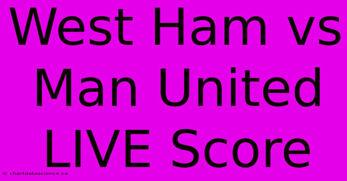 West Ham Vs Man United LIVE Score