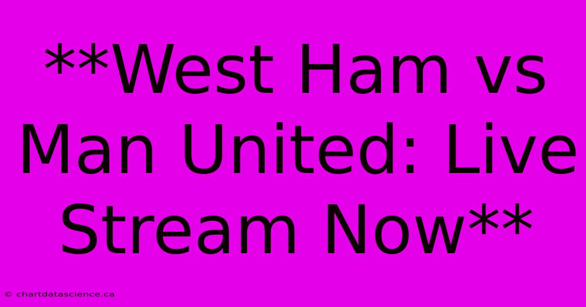 **West Ham Vs Man United: Live Stream Now**