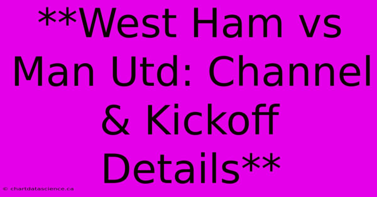 **West Ham Vs Man Utd: Channel & Kickoff Details**