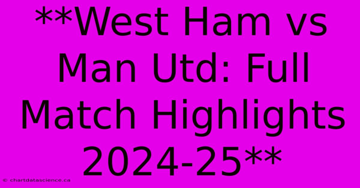 **West Ham Vs Man Utd: Full Match Highlights 2024-25**