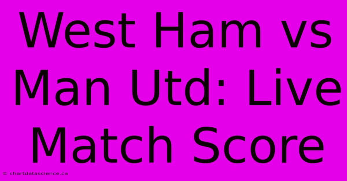 West Ham Vs Man Utd: Live Match Score