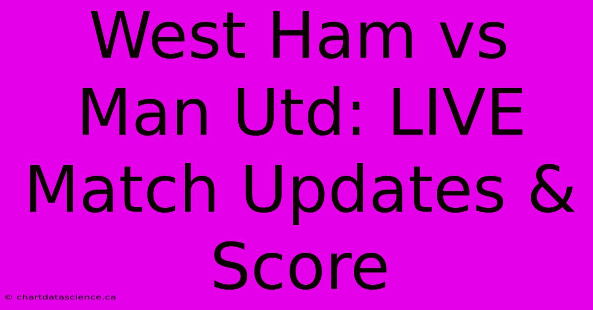 West Ham Vs Man Utd: LIVE Match Updates & Score