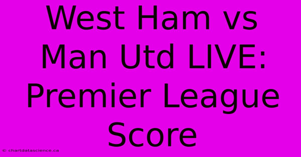 West Ham Vs Man Utd LIVE: Premier League Score