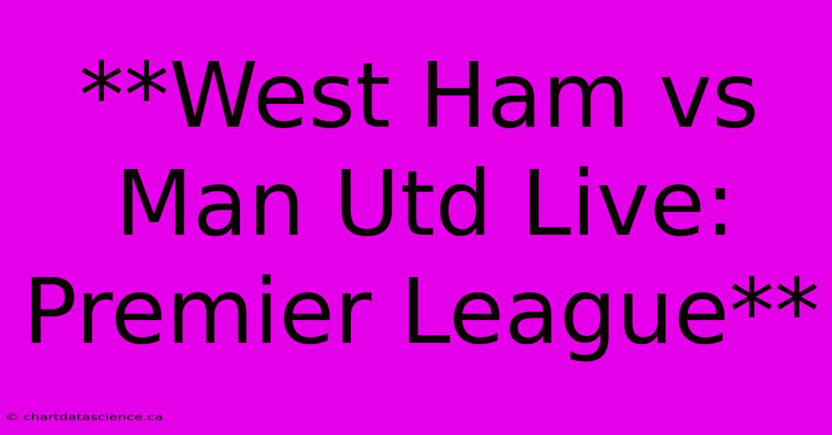 **West Ham Vs Man Utd Live: Premier League**