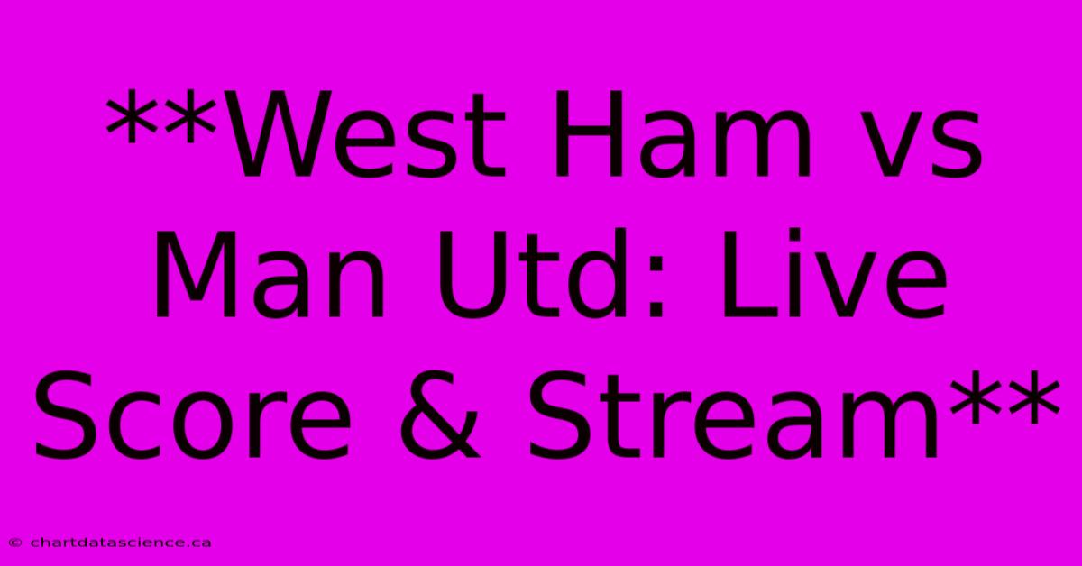 **West Ham Vs Man Utd: Live Score & Stream**