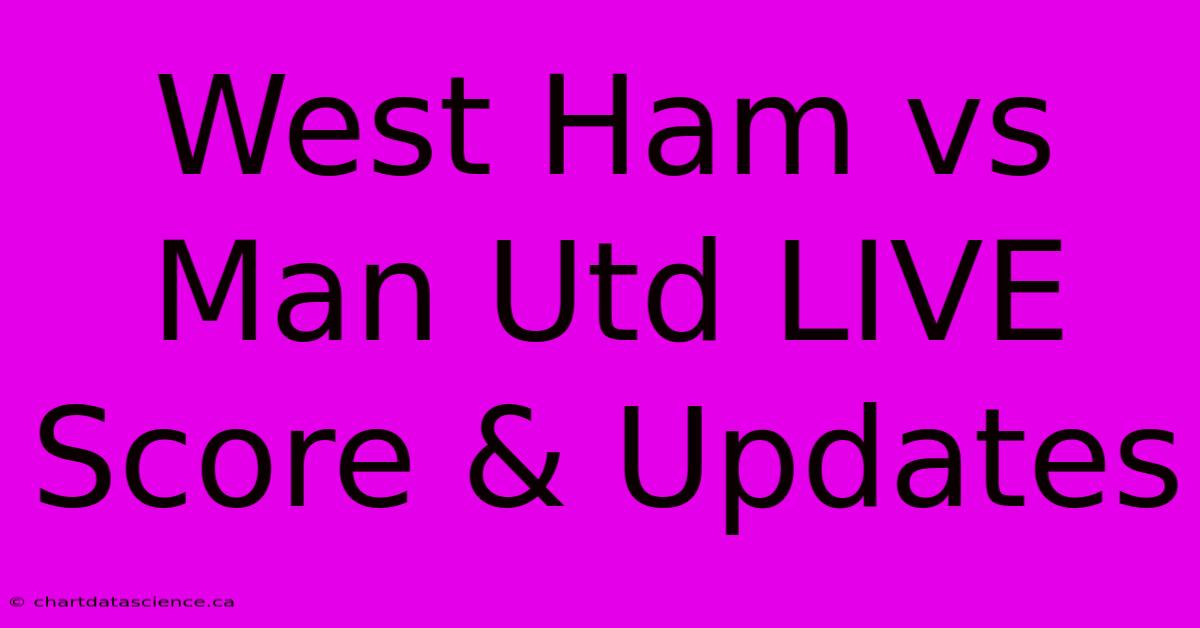 West Ham Vs Man Utd LIVE Score & Updates